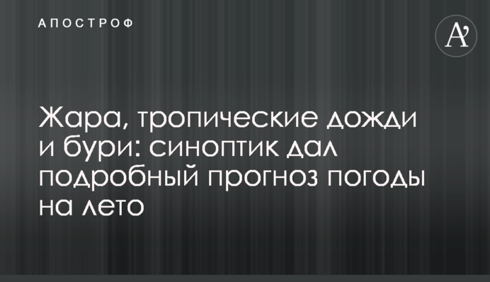 Жара, тропические дожди и бури: синоптик дал подробный прогноз погоды на лето