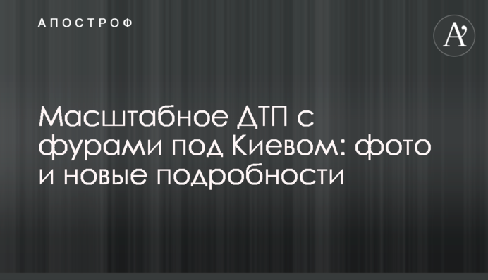 Масштабна ДТП з фурами під Києвом: фото і нові подробиці
