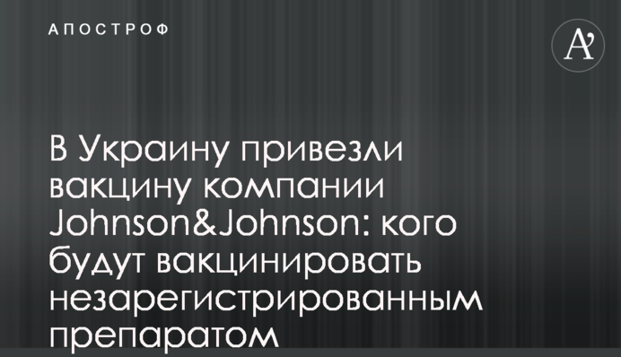 В Украину привезли вакцину компании Johnson&Johnson: кого будут вакцинировать незарегистрированным препаратом