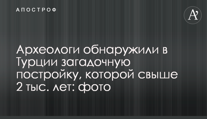 Археологи обнаружили в Турции загадочную постройку, которой свыше 2 тыс. лет: фото