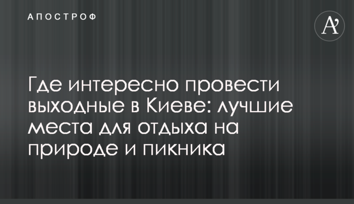 Где интересно провести выходные в Киеве: лучшие места для отдыха на природе и пикника