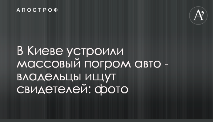 В Киеве устроили массовый погром авто - владельцы ищут свидетелей: фото