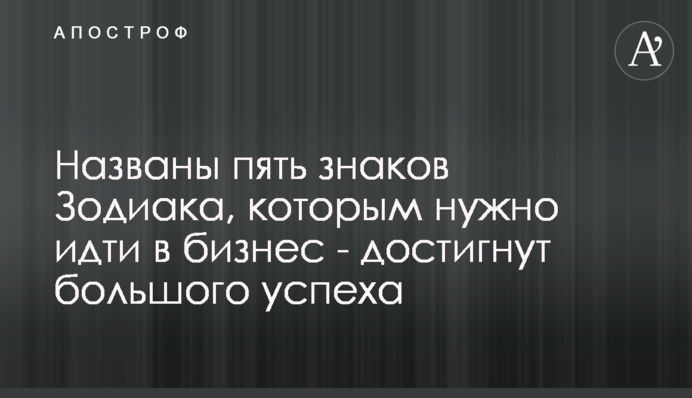Названо п'ять знаків Зодіаку, яким потрібно йти в бізнес - досягнуть великого успіху