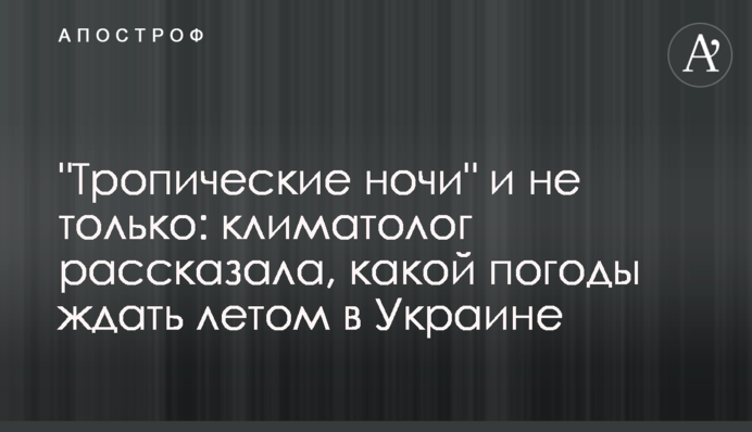 "Тропічні ночі" і не тільки: кліматолог розповіла, якої погоди чекати влітку в Україні