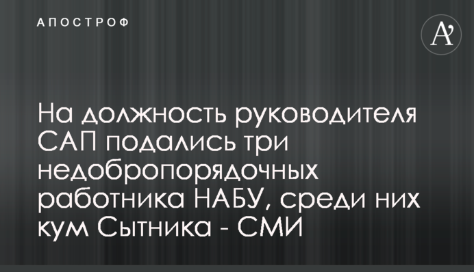На должность руководителя САП подались три недобропорядочных работника НАБУ, среди них кум Сытника - СМИ