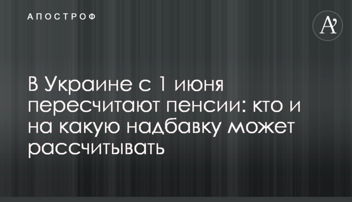 В Украине с 1 июня пересчитают пенсии: кто и на какую надбавку может рассчитывать