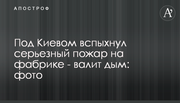 Під Києвом спалахнула серйозна пожежа на фабриці - валить дим: фото