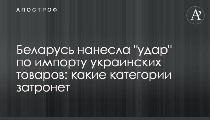 Belarus is going to stop importing Ukrainian goods: what categories of goods are banned