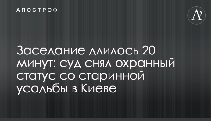 Засідання тривало 20 хвилин: суд зняв охоронний статус зі старовинної садиби в Києві