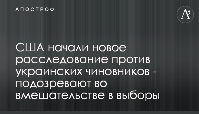 США начали новое расследование против украинских чиновников - подозревают во вмешательстве в выборы