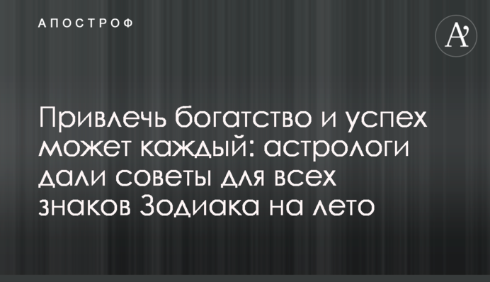 Залучити багатство і успіх може кожен: астрологи дали поради для всіх знаків Зодіаку на літо