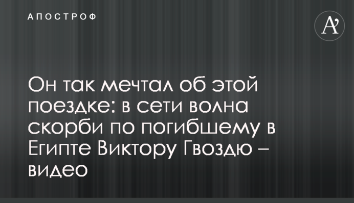 Він так мріяв про цю поїздку: в мережі хвиля скорботи за загиблим в Єгипті Віктором Гвоздем - відео
