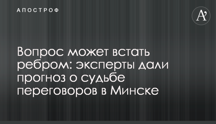 Питання може встати руба: експерти дали прогноз про долю переговорів в Мінську