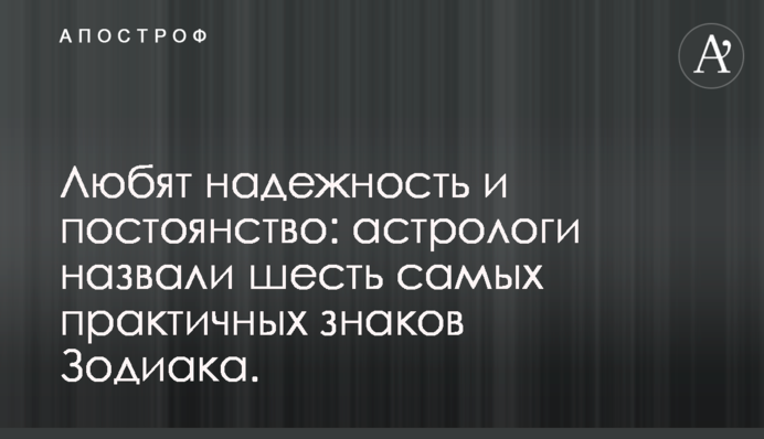 Любят надежность и постоянство: астрологи назвали шесть самых практичных знаков Зодиака.