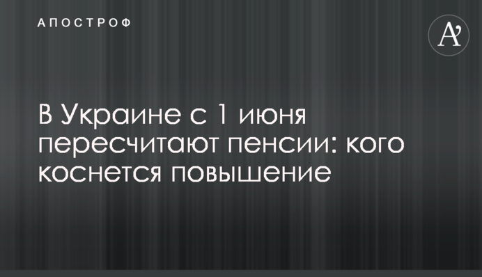 В Украине с 1 июня пересчитают пенсии: кого коснется повышение