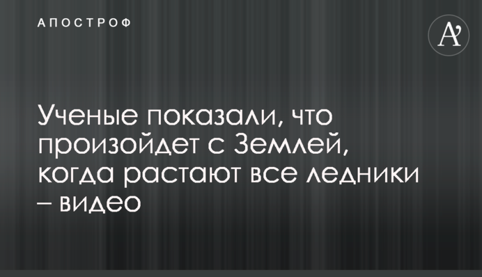 Ученые показали, что произойдет с Землей, когда растают все ледники – видео