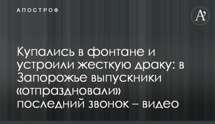 Купались в фонтане и устроили жесткую драку: в Запорожье выпускники «отпраздновали» последний звонок – видео