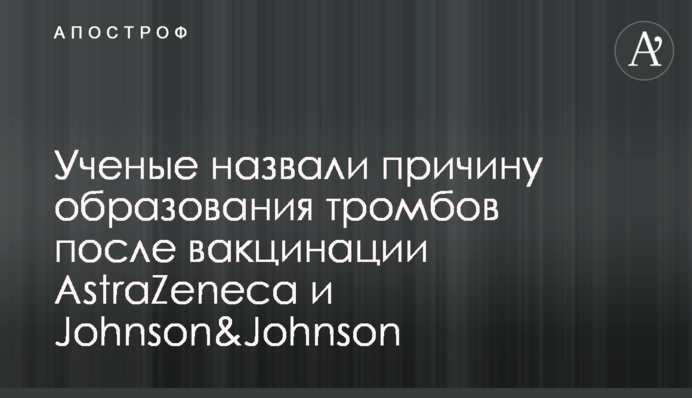 Ученые назвали причину образования тромбов после вакцинации AstraZeneca и Johnson&Johnson