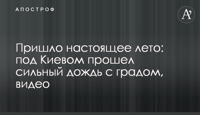 Пришло настоящее лето: под Киевом прошел сильный дождь с градом, видео