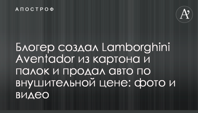 Блогер створив Lamborghini Aventador з картону і палиць і продав авто за значною ціною: фото і відео