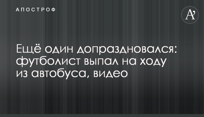 Ще один досвяткувати: футболіст випав на ходу з автобуса, відео