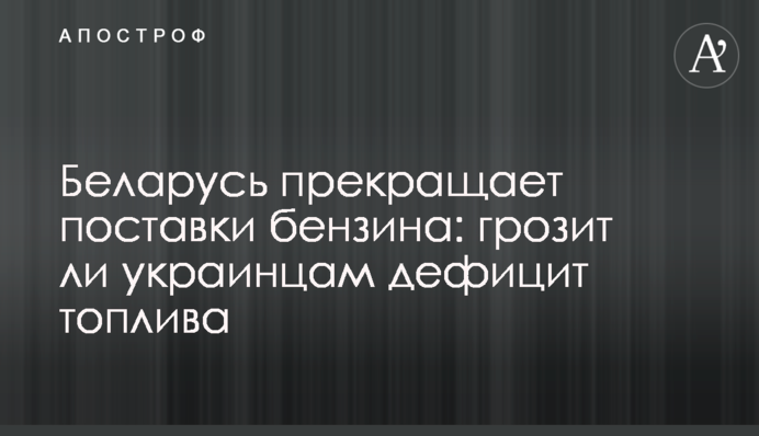 Беларусь прекращает поставки бензина: грозит ли  украинцам дефицит топлива