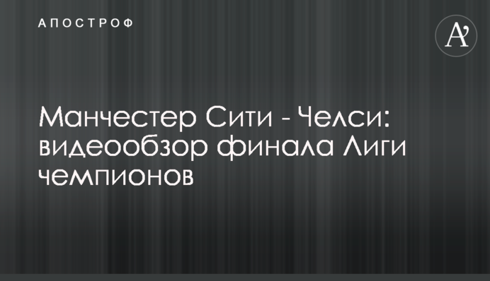 Манчестер Сіті - Челсі: відеоогляд фіналу Ліги чемпіонів