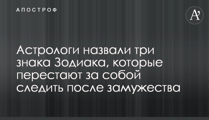 Астрологи назвали три знаки Зодіаку, які перестають за собою стежити після заміжжя