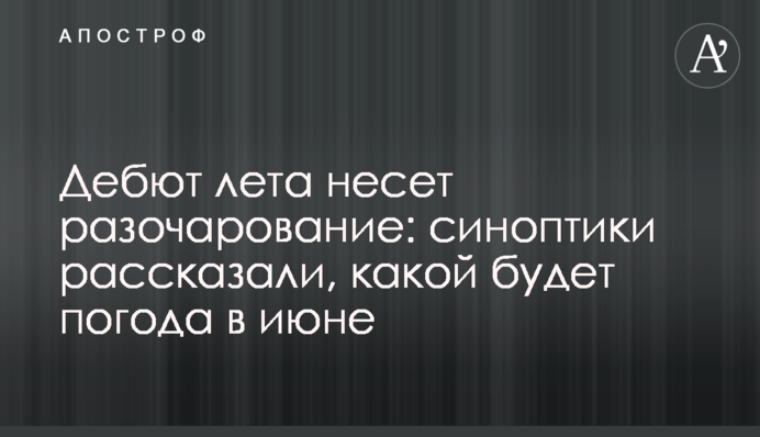 Дебют лета несет разочарование: синоптики рассказали, какой будет погода в июне