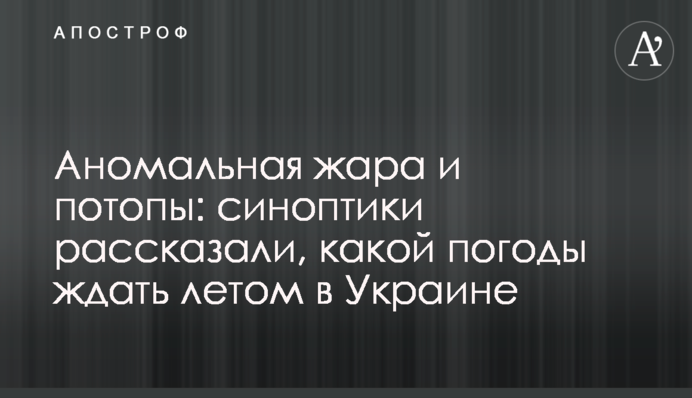 Аномальна спека і потопи: синоптики розповіли, якої погоди чекати влітку в Україні