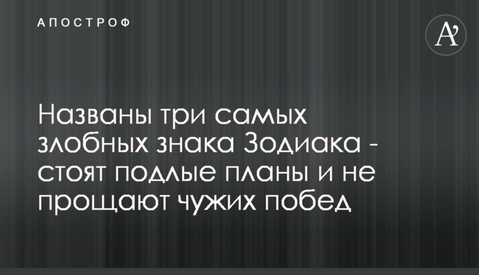 Названо три найбільш злісні знаки Зодіаку - мають підлі плани і не вибачають чужих перемог