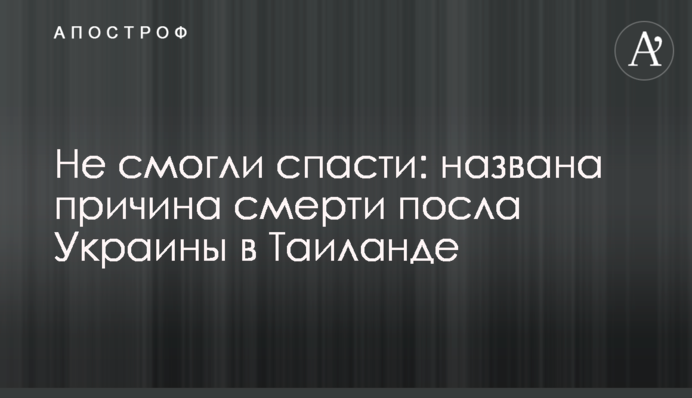 Не смогли спасти: названа причина смерти посла Украины в Таиланде