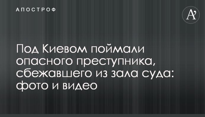 Під Києвом спіймали небезпечного злочинця, який втік із зали суду: фото та відео