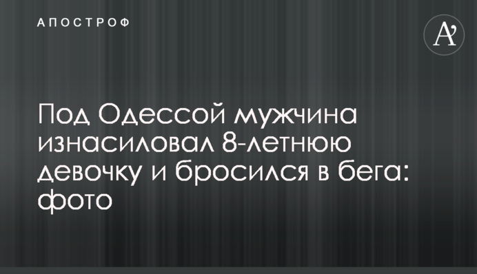 Под Одессой мужчина изнасиловал 8-летнюю девочку и бросился в бега: фото