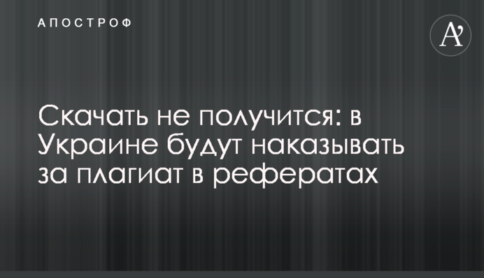 Завантажити не вийде: в Україні будуть карати за плагіат в рефератах