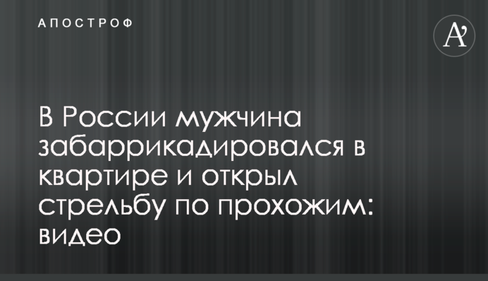 У Росії чоловік забарикадувався в квартирі і відкрив стрілянину по перехожих: відео