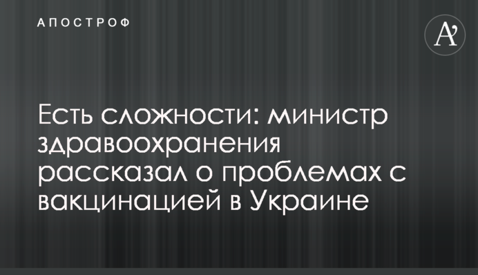 Є складності: міністр охорони здоров'я розповів про проблеми з вакцинацією в Україні