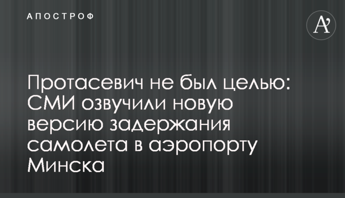 Протасевич не был целью: СМИ озвучили новую версию задержания самолета в аэропорту Минска