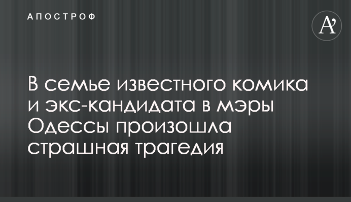 У родині відомого коміка і екс-кандидата в мери Одеси сталася страшна трагедія