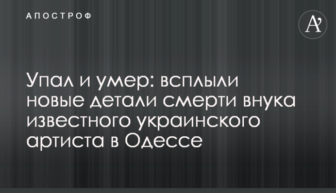 Упал и умер: всплыли новые детали смерти внука известного украинского артиста в Одессе