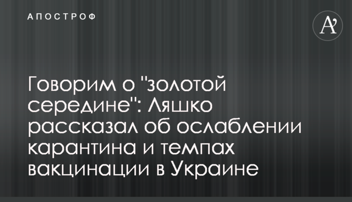 Говоримо про "золоту середину": Ляшко розповів про ослаблення карантину і темпи вакцинації в Україні