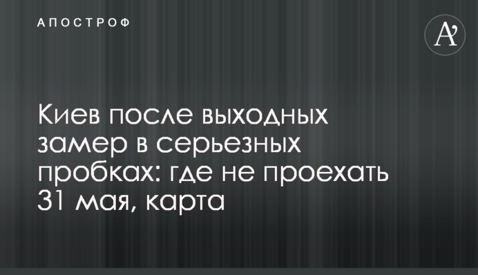 Киев после выходных замер в серьезных пробках: где не проехать 31 мая, карта