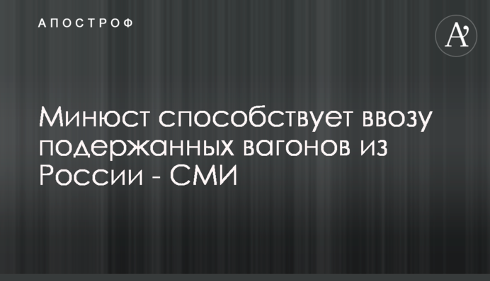 Мін'юст сприяє ввезенню старих вагонів з Росії - ЗМІ