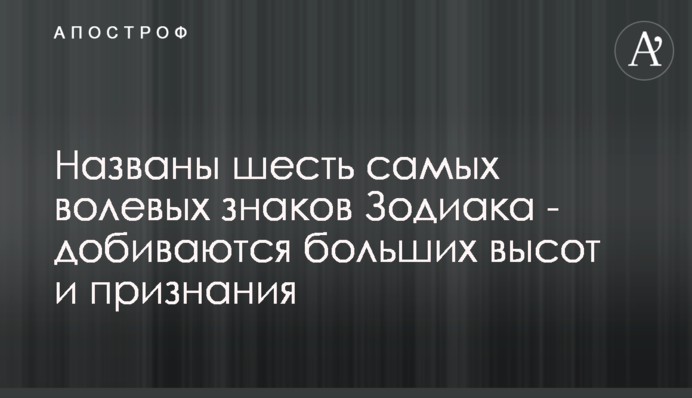 Названы шесть самых волевых знаков Зодиака - добиваются больших высот и признания
