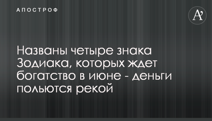 Названо чотири знаки Зодіаку, на яких чекає багатство в червні - гроші поллються рікою