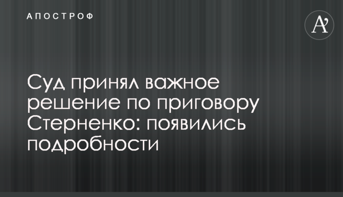 Суд принял важное решение по приговору Стерненко: появились подробности
