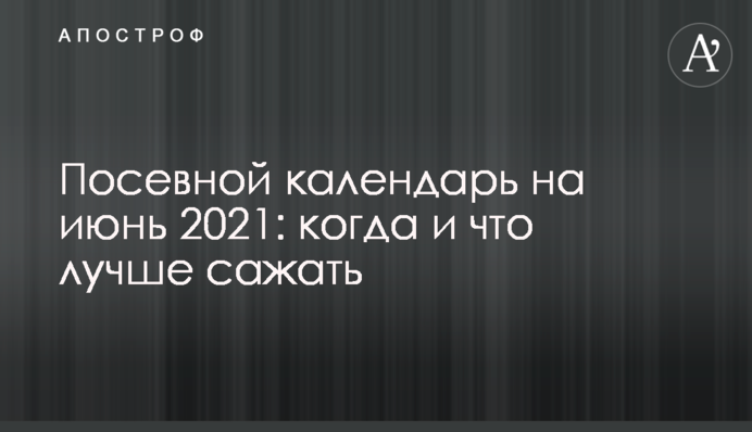 Посівний календар на червень 2021: коли і що краще садити