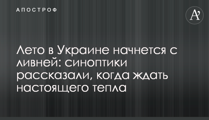 Літо в Україні почнеться зі злив: синоптики розповіли, коли чекати справжнього тепла