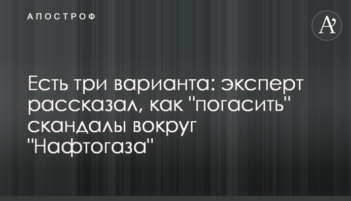 Есть три варианта: эксперт рассказал, как "погасить" скандалы вокруг "Нафтогаза"