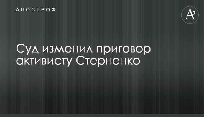 Суд изменил приговор активисту Стерненко